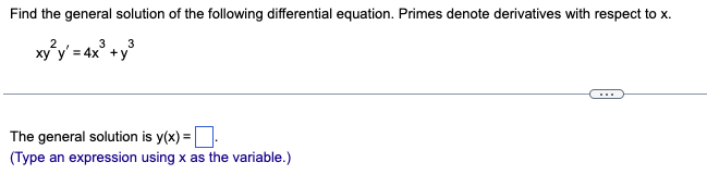 Find the general solution of the following differential equation. Primes denote derivatives with respect to x.
xy²y' = 4x³ +y³
The general solution is y(x) =
(Type an expression using x as the variable.)