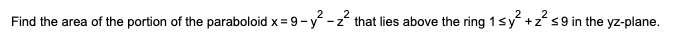 2
Find the area of the portion of the paraboloid x=9-y²-z² that lies above the ring 1 ≤y² + z² ≤ 9 in the yz-plane.