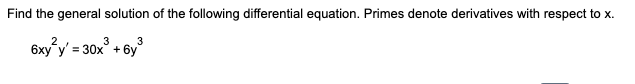 Find the general solution of the following differential equation. Primes denote derivatives with respect to x.
2
3
6xy²y' = 30x³ + 6y³