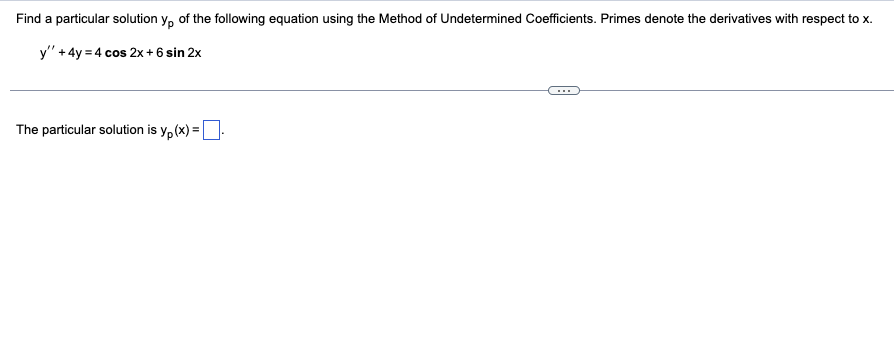 Find a particular solution yo of the following equation using the Method of Undetermined Coefficients. Primes denote the derivatives with respect to x.
y" + 4y = 4 cos 2x + 6 sin 2x
The particular solution is yp(x)=.