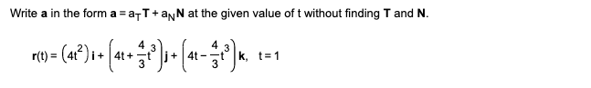 Write a in the form a=a+T+aNN at the given value of t without finding T and N.
4
|_ x00 = (4²³)1+ [41+ 3²³]₁+ [41-3²). (=1
r(t)
+4t-
tk,