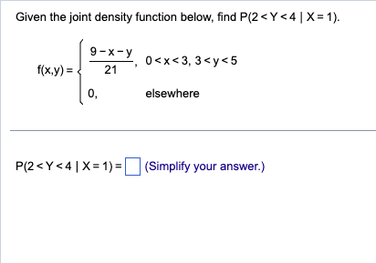 Given the joint density function below, find P(2<Y<4 | X=1).
9-x-y
0<x<3,3<y<5
f(x,y) = 21
0,
elsewhere
P(2<Y<4|X=1)=(Simplify your answer.)