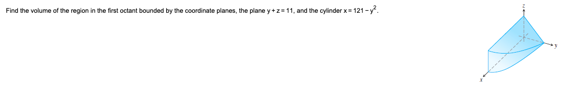 Find the volume of the region in the first octant bounded by the coordinate planes, the plane y + z = 11, and the cylinder x = 121-y².