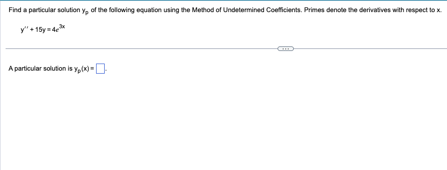 Find a particular solution yp of the following equation using the Method of Undetermined Coefficients. Primes denote the derivatives with respect to x.
3x
y" + 15y = 4e³
A particular solution is yp(x) =.