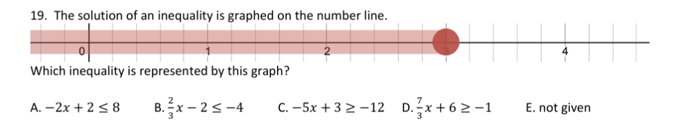 19. The solution of an inequality is graphed on the number line.
Which inequality is represented by this graph?
B. 금x-25-4
C. -5x + 32 -12 D.x + 62 -1
A. –2x + 2 < 8
E. not given
