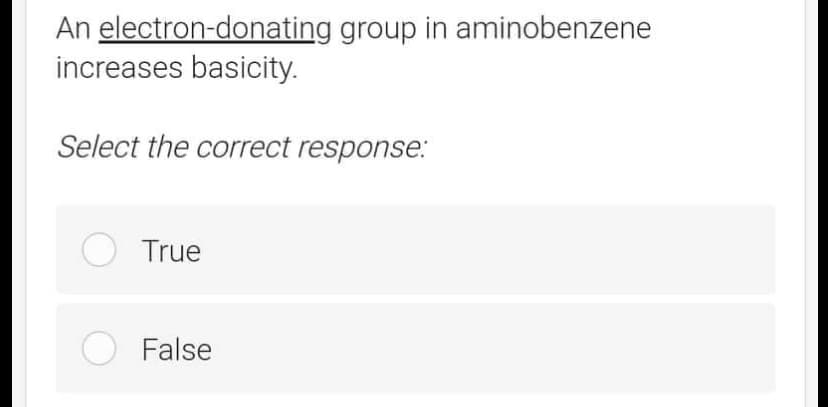 An electron-donating group in aminobenzene
increases basicity.
Select the correct response:
True
False