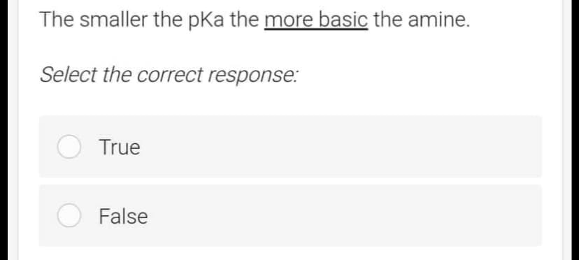 The smaller the pka the more basic the amine.
Select the correct response:
O True
O False