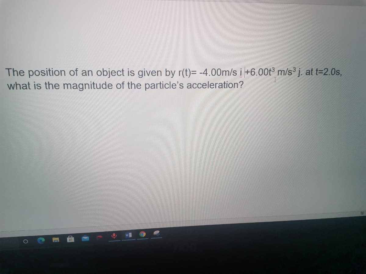 The position of an object is given by r(t)= -4.00m/s i +6.00t m/s j. at t=2.0s,
what is the magnitude of the particle's acceleration?
