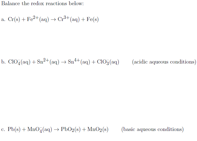 Balance the redox reactions below:
a. Cr(s) + Fe²+(aq) → Cr³+(aq) + Fe(s)
b. ClO,(aq) + Sn²+(aq) → Sn4+(aq) + CIO3(aq)
(acidic aqueous conditions)
