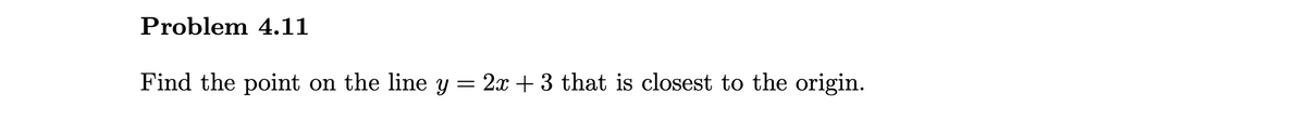 Problem 4.11
Find the point
on the line y
2x + 3 that is closest to the origin.
