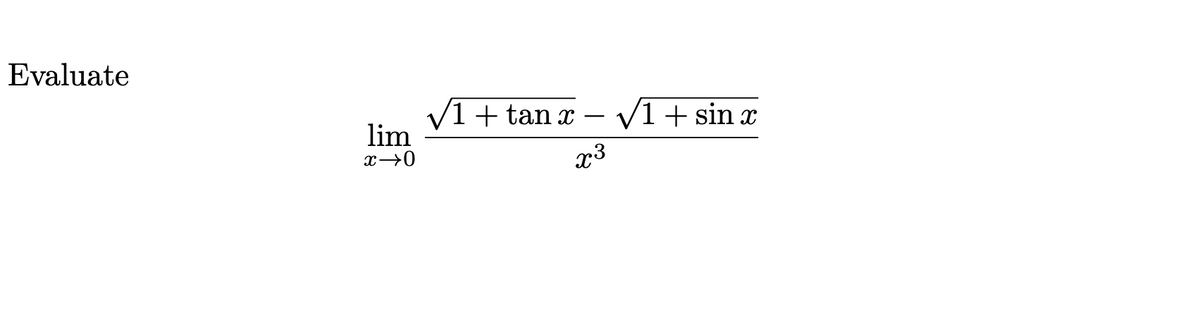 Evaluate
V1+ tan x – V1 + sin x
lim
-
x3
