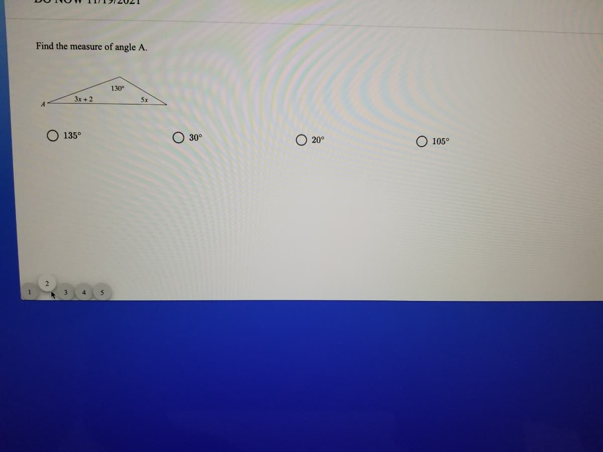 Find the measure of angle A.
130°
3x + 2
5x
135°
30°
O 20°
105°
2
3.
