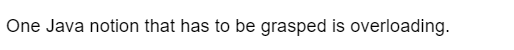 One Java notion that has to be grasped is overloading.