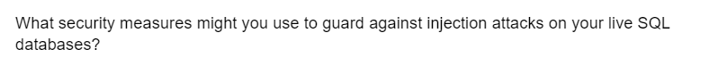 What security measures might you use to guard against injection attacks on your live SQL
databases?