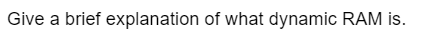Give a brief explanation of what dynamic RAM is.
