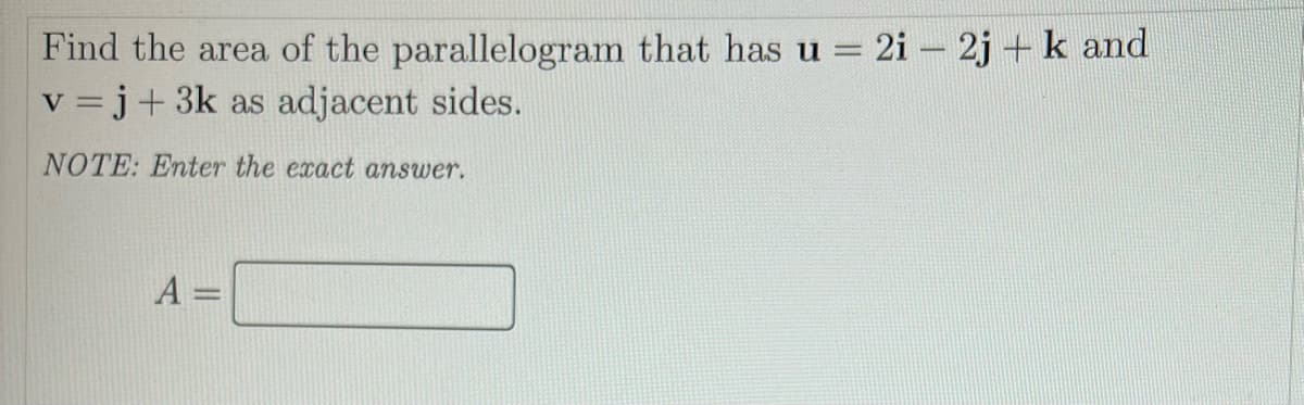 Find the area of the parallelogram that has u = 2i - 2j + k and
v =j+ 3k as adjacent sides.
NOTE: Enter the exact answer.
A =
