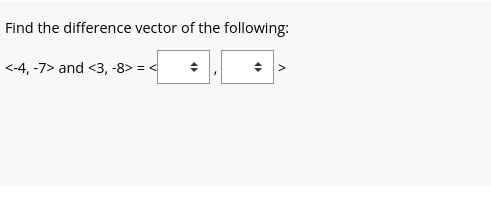 Find the difference vector of the following:
<-4, -7> and <3, -8>=<
4