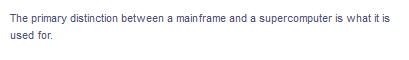 The primary distinction between a mainframe and a supercomputer is what it is
used for.