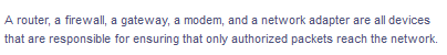 A router, a firewall, a gateway, a modem, and a network adapter are all devices
that are responsible for ensuring that only authorized packets reach the network.
