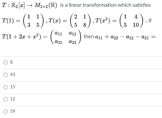 T: R2 [x] → M2x2 (R) is a linear transformation which satisfies
T(1) = ()
2 1
4
.If
3 5
8
T(1+ 2x + a²) = (Co
a12
then a11 + a22
a12 – a21 =
a22
43
О 15
O 12
O 59
