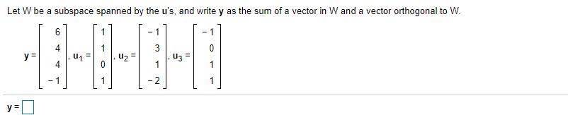 Let W be a subspace spanned by the u's, and write y as the sum of a vector in W and a vector orthogonal to W.
6.
- 1
- 1
y =
,U2 =
uz =
1
4
1
2
1
y =
