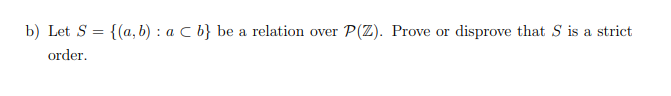 b) Let S =
{(a, b) : a C b} be a relation over P(Z). Prove or disprove that S is a strict
order.
