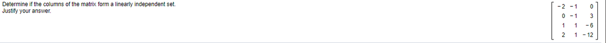 Determine if the columns of the matrix form a linearly independent set.
Justify your answer.
-2 -1
0 - 1
3
1
1
-6
2
1 - 12
