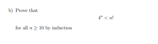 b) Prove that
4" < n!
for all n 2 10 by induction
