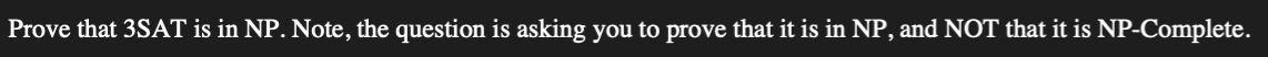 Prove that 3SAT is in NP. Note, the question is asking you to prove that it is in NP, and NOT that it is NP-Complete.