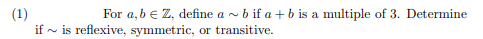 (1)
if is reflexive, symmetric, or transitive.
For a, b = Z, define a~ b if a + b is a multiple of 3. Determine