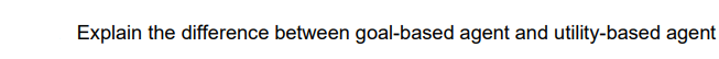 Explain the difference between goal-based agent and utility-based agent