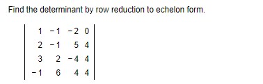 Find the determinant by row reduction to echelon form.
1 -1 -2 0
2 -1
5 4
2 -4 4
-1
6
4 4
3.
