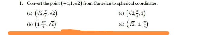 1. Convert the point (-1,1, v2) from Cartesian to spherical coordinates.
(e) (VZ.1)
(d) (Vz, 1, )
(a) (vZ. vz)
(tb) (1.프,V2)
