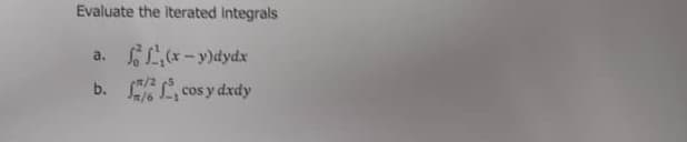 Evaluate the iterated integrals
a.
(x-y)dydx
cos y dxdy
b.