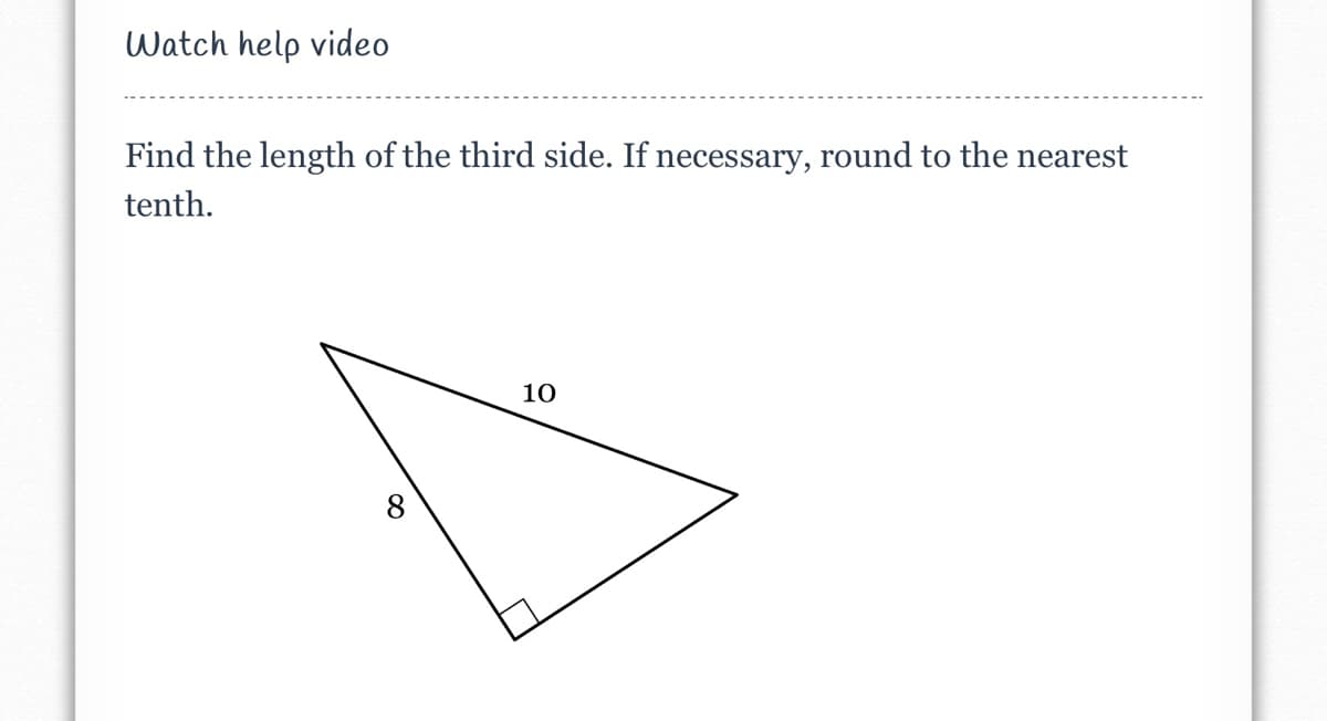 Watch help video
Find the length of the third side. If necessary, round to the nearest
tenth.
10
8

