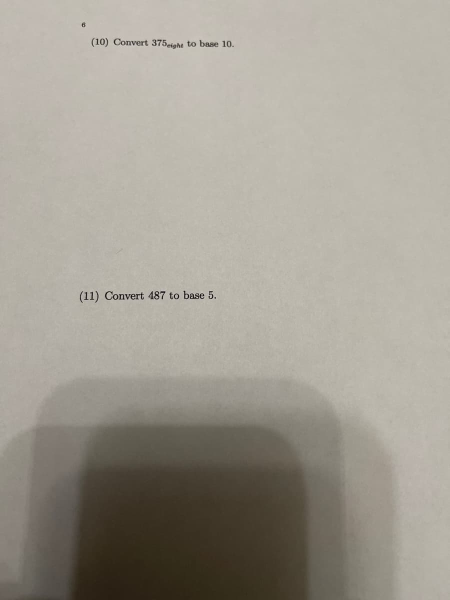 (10) Convert 375eight to base 10.
(11) Convert 487 to base 5.
