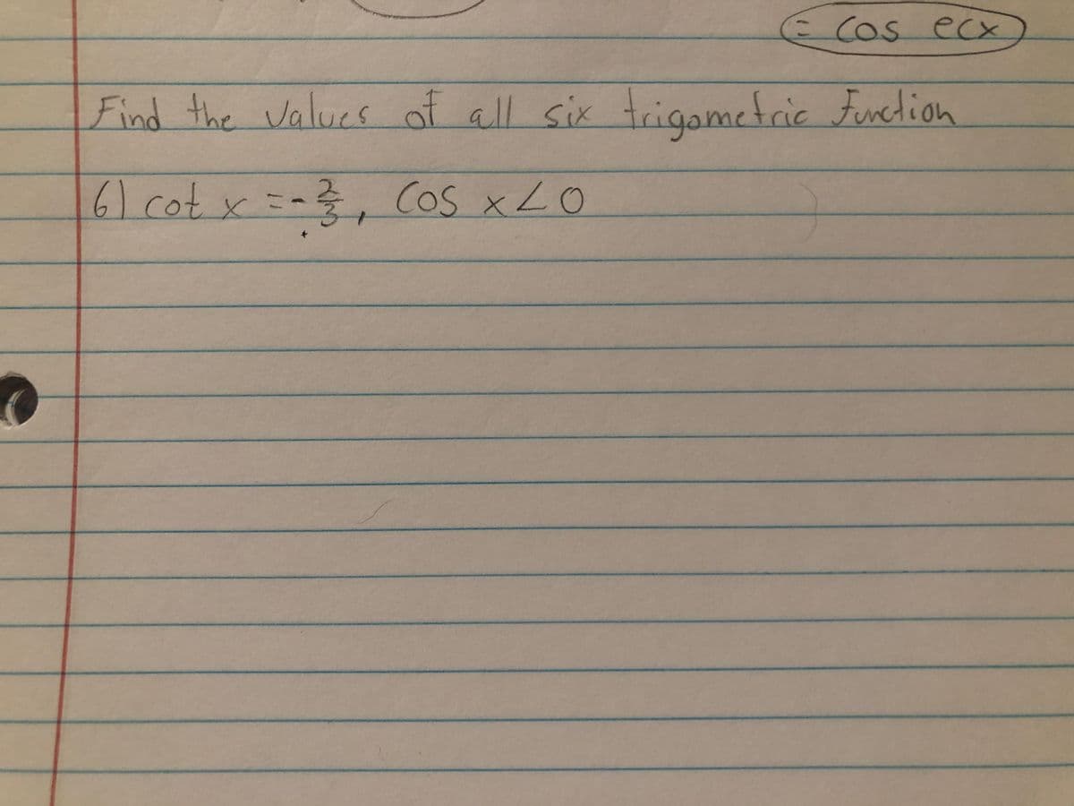 ECOS ecX
Cos
Find the Values of all six trigometric Fundion
Ingami
61cot
6)cotx
=-}, Cos xLO
