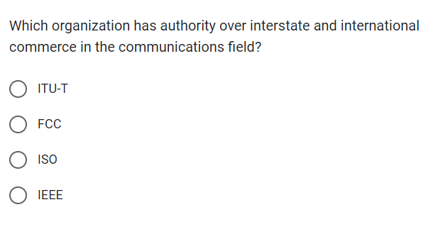 Which organization has authority over interstate and international
commerce in the communications field?
O ITU-T
FCC
ISO
IEEE