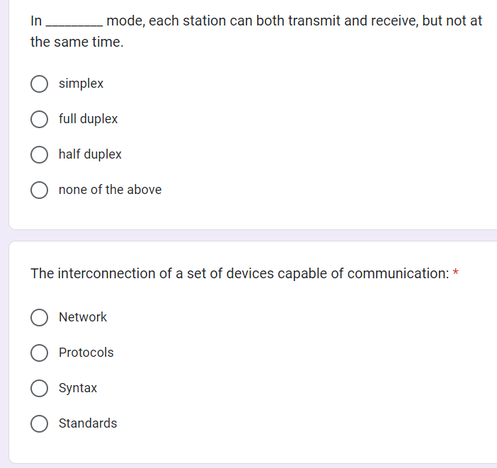 mode, each station can both transmit and receive, but not at
In
the same time.
simplex
full duplex
half duplex
Onone of the above
The interconnection of a set of devices capable of communication: *
Network
Protocols
Syntax
O Standards