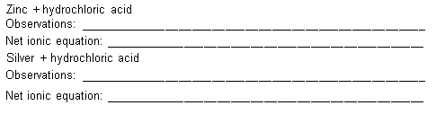 Zinc + hydrochloric acid
Observations:
Net ionic equation:
Silver + hydrochloric acid
Observations:
Net ionic equation:
