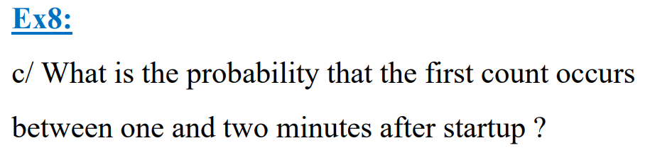 Ex8:
c/ What is the probability that the first count occurs
between one and two minutes after startup ?