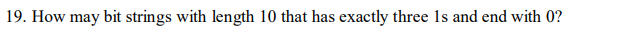 19. How may bit strings with length 10 that has exactly three 1s and end with 0?
