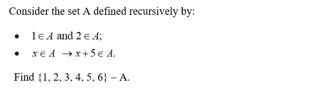 Consider the set A defined recursively by:
• le A and 2 e A;
xE A →x+5 € A.
Find {1, 2, 3, 4, 5, 6} — А.
