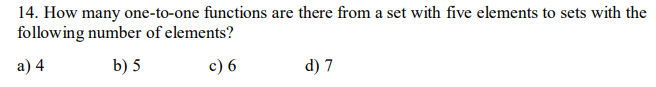 14. How many one-to-one functions are there from a set with five elements to sets with the
following number of elements?
а) 4
b) 5
c) 6
d) 7
