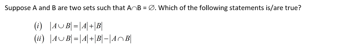 Suppose A and B are two sets such that ANB = Ø. Which of the following statements is/are true?
(i) |4UB|=|4|+|B|
(ii) |AUB|=|4|+|B|-|AnB|
