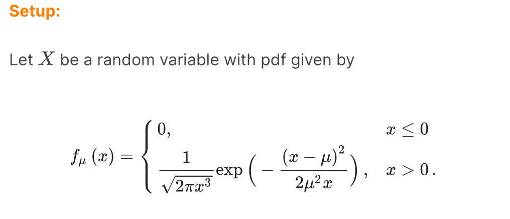 Setup:
Let X be a random variable with pdf given by
0,
fμ (x) =
»-{*-_-_-(-(-³).
1
(x μ)²
exp
2πχ3
2μ²x
x ≤ 0
x > 0.