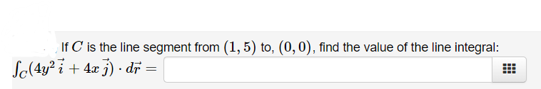 If C is the line segment from (1, 5) to, (0,0), find the value of the line integral:
So(4y? i + 4x j) · dĩ =
