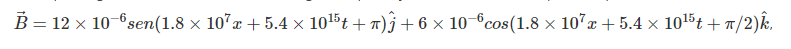 B = 12 x 10-6 sen(1.8 × 107x + 5.4 × 1015t + 1)j + 6 × 10-°cos(1.8 × 107x + 5.4 x 1015t + 7/2)k,
