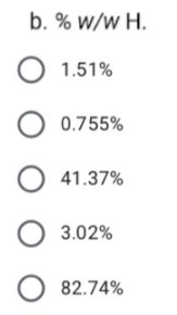 b. % w/w H.
1.51%
O 0.755%
O 41.37%
O 3.02%
O 82.74%
