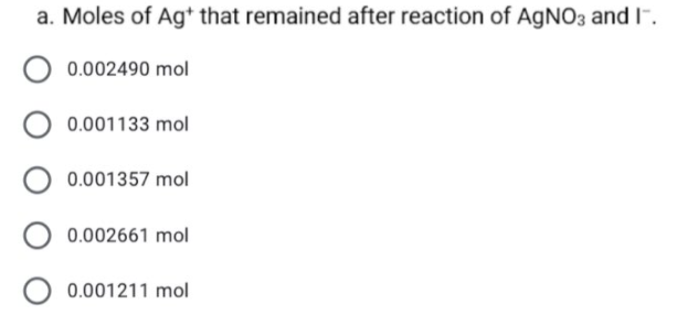 a. Moles of Ag* that remained after reaction of AGNO3 and I-.
0.002490 mol
0.001133 mol
0.001357 mol
O 0.002661 mol
0.001211 mol
